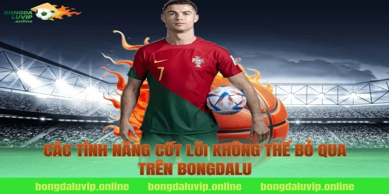 Các tính năng cốt lõi không thể bỏ qua trên Bongdalu