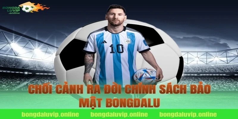 Chối cảnh ra đời chính sách bảo mật bongdalu