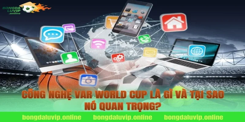 Công Nghệ VAR World Cup Là Gì Và Tại Sao Nó Quan Trọng?