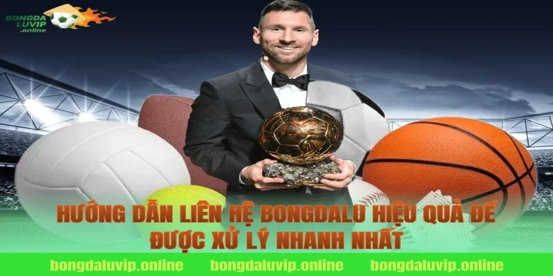 Hướng Dẫn Liên Hệ Bongdalu Hiệu Quả Để Được Xử Lý Nhanh Nhất