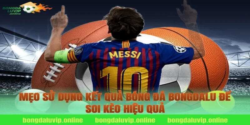 Mẹo sử dụng kết quả bóng đá bongdalu để soi kèo hiệu quả