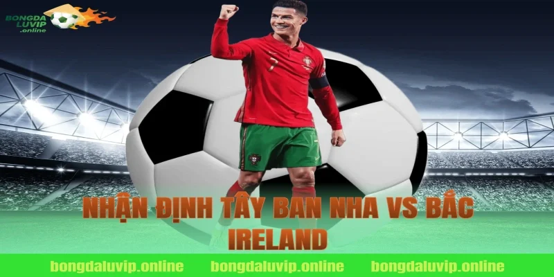 nhận định tây ban nha vs bắc ireland