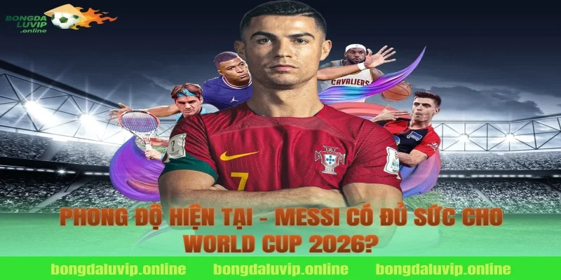 Phong Độ Hiện Tại – Messi Có Đủ Sức Cho World Cup 2026?