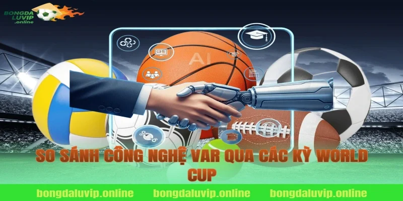 So Sánh Công Nghệ VAR Qua Các Kỳ World Cup