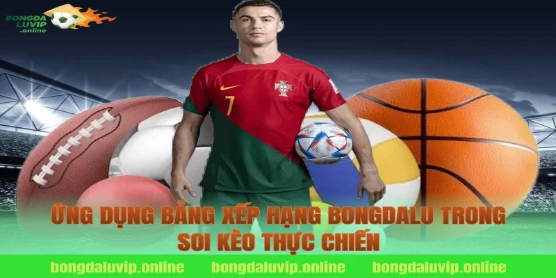 Ứng dụng bảng xếp hạng bongdalu trong soi kèo thực chiến