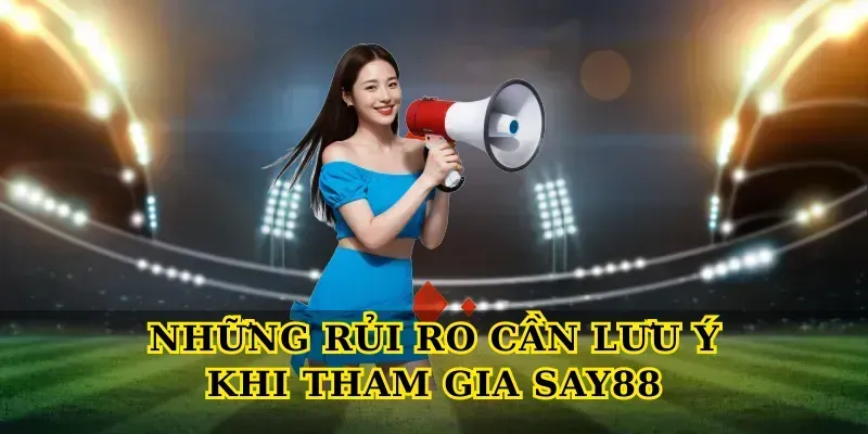 Những Rủi Ro Cần Lưu Ý Khi Tham Gia Say88