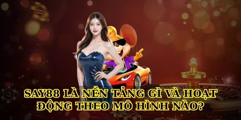 Say88 Là Nền Tảng Gì Và Hoạt Động Theo Mô Hình Nào?