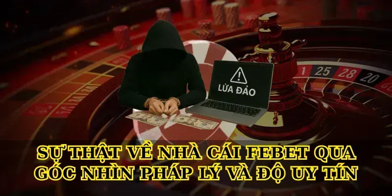 Sự thật về nhà cái febet qua góc nhìn pháp lý và độ uy tín
