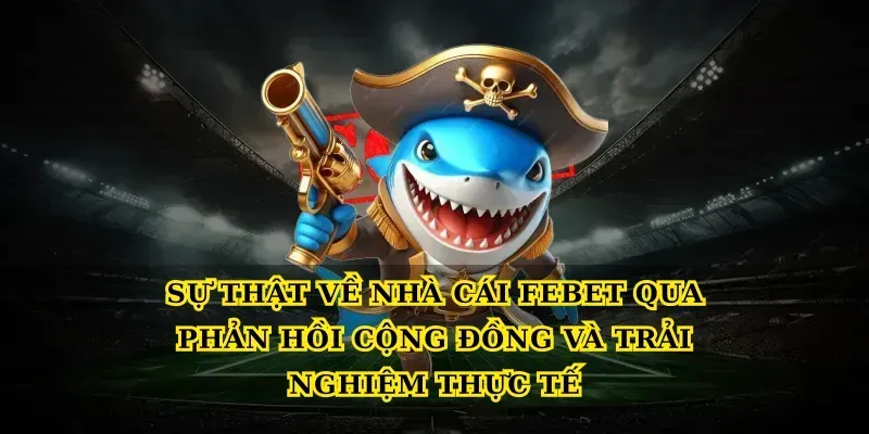 Sự thật về nhà cái febet qua phản hồi cộng đồng và trải nghiệm thực tế