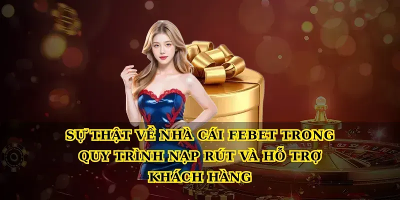 Sự thật về nhà cái febet trong quy trình nạp rút và hỗ trợ khách hàng